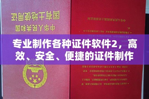 肥东专业制作各种证件软件2，高效、安全、便捷的证件制作解决方案